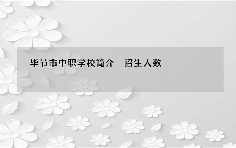 毕节市中职学校简介 招生人数